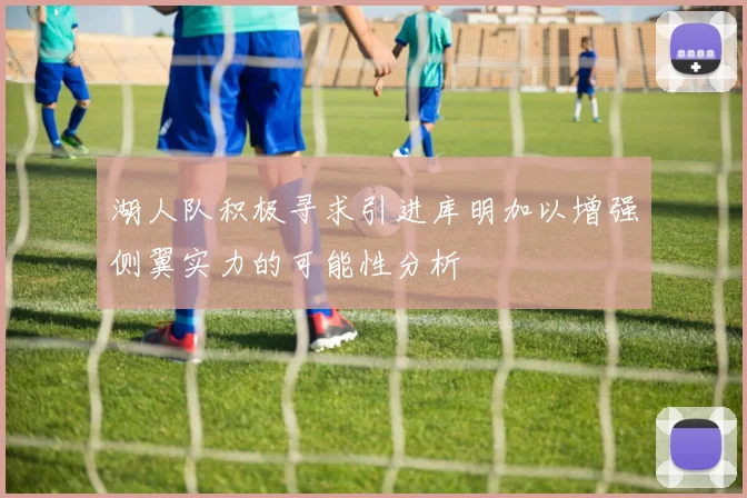 湖人队积极寻求引进库明加以增强侧翼实力的可能性分析
