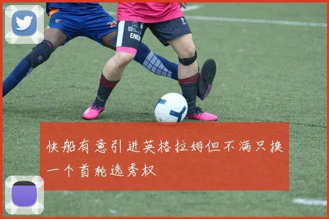 快船有意引进英格拉姆但不满只换一个首轮选秀权