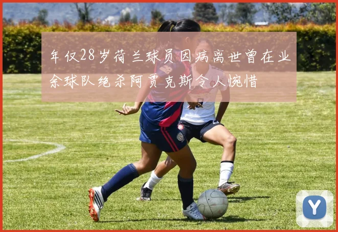 年仅28岁荷兰球员因病离世曾在业余球队绝杀阿贾克斯令人惋惜