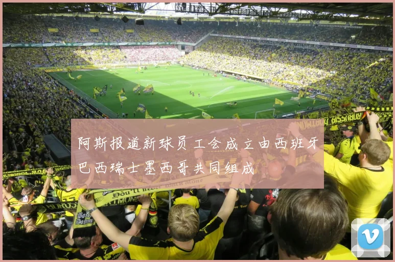 阿斯报道新球员工会成立由西班牙巴西瑞士墨西哥共同组成