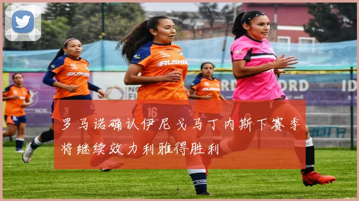 罗马诺确认伊尼戈马丁内斯下赛季将继续效力利雅得胜利
