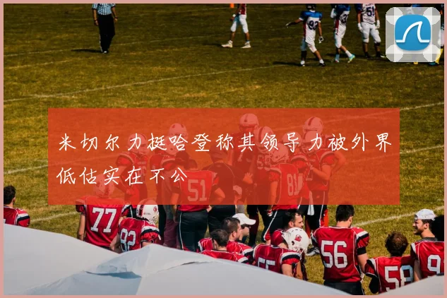 米切尔力挺哈登称其领导力被外界低估实在不公