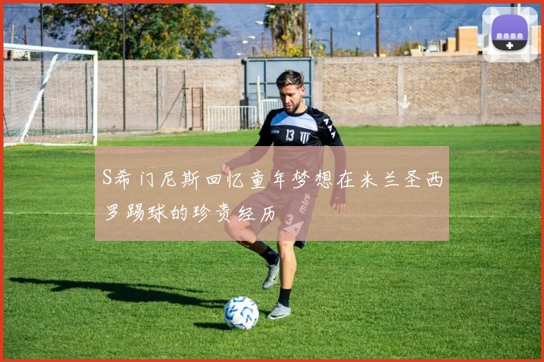 S希门尼斯回忆童年梦想在米兰圣西罗踢球的珍贵经历