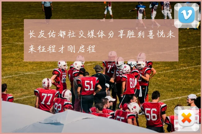 长友佑都社交媒体分享胜利喜悦未来征程才刚启程