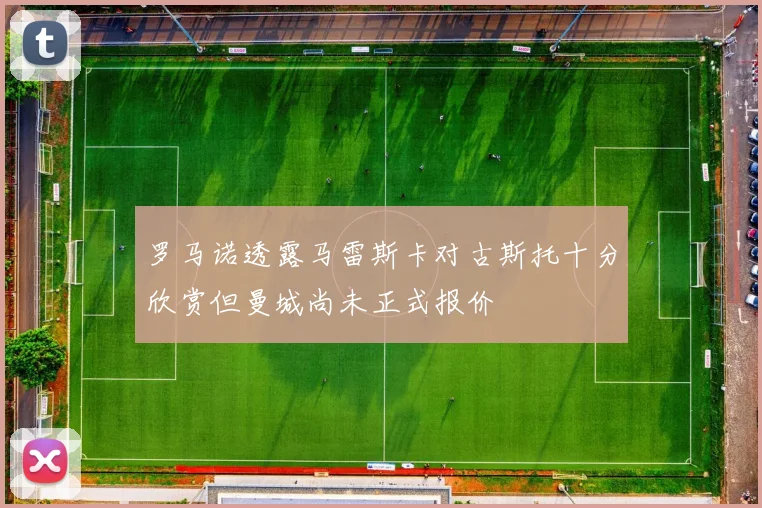 罗马诺透露马雷斯卡对古斯托十分欣赏但曼城尚未正式报价