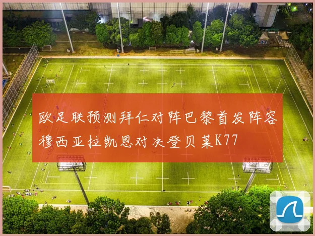 欧足联预测拜仁对阵巴黎首发阵容穆西亚拉凯恩对决登贝莱K77