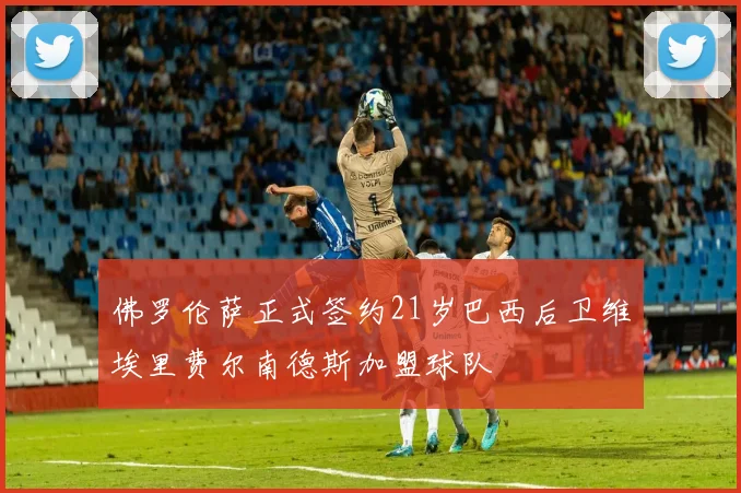 佛罗伦萨正式签约21岁巴西后卫维埃里费尔南德斯加盟球队