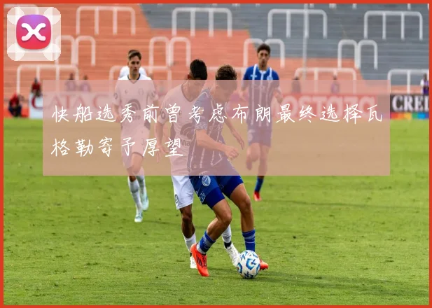 快船选秀前曾考虑布朗最终选择瓦格勒寄予厚望
