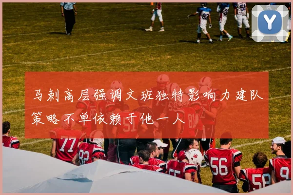 马刺高层强调文班独特影响力建队策略不单依赖于他一人