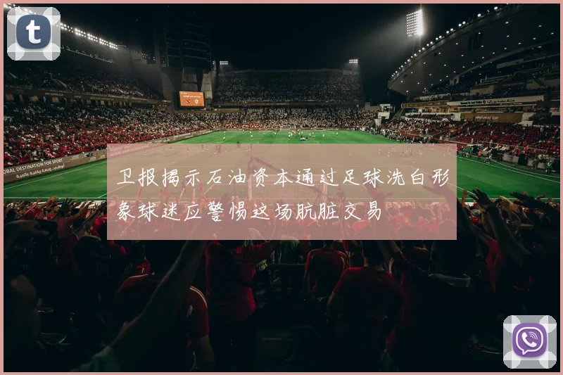 卫报揭示石油资本通过足球洗白形象球迷应警惕这场肮脏交易